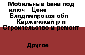 Мобильные бани под ключ › Цена ­ 146 000 - Владимирская обл., Киржачский р-н Строительство и ремонт » Другое   